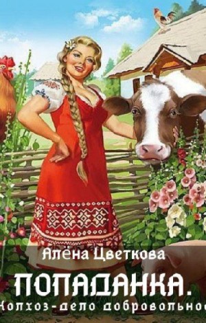 Цветкова Алёна - Попаданка. Колхоз - дело добровольное