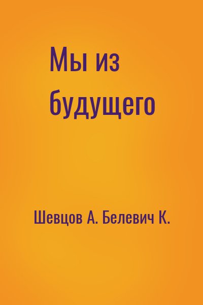 Шевцов А., Белевич К. - Мы из будущего