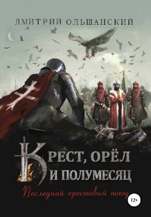 Ольшанский Дмитрий - Крест, орёл и полумесяц. Часть 1. Последний крестовый поход