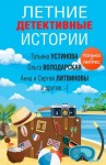 Александрова Наталья, Литвиновы Анна и Сергей, Калинина Дарья, Тарасевич Ольга, Володарская Ольга, Устинова Татьяна, Романова Галина Владимировна - Летние детективные истории