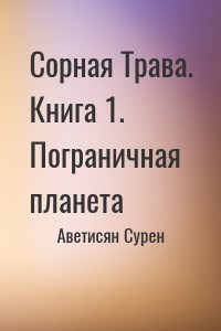 Сорная Трава. Книга 1. Пограничная планета