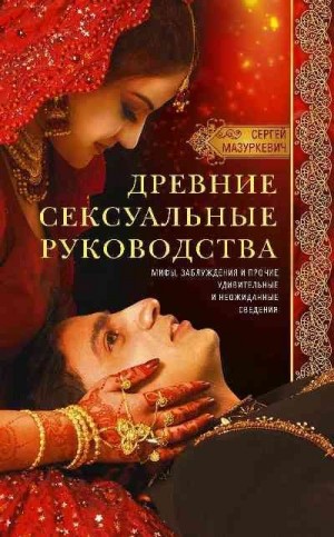 Мазуркевич Сергей - Древние сексуальные руководства. Мифы, заблуждения и прочие удивительные и неожиданные сведения