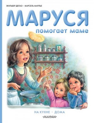 Марлье Марсель, Делаэ Жильбер - Маруся помогает маме: На кухне. Дома