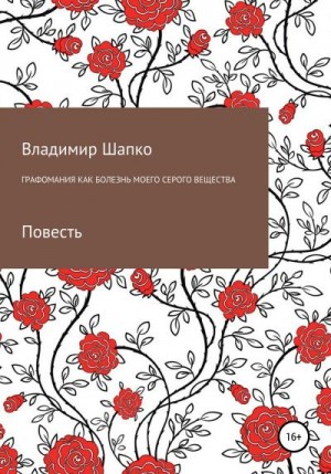 Шапко Владимир - Графомания как болезнь моего серого вещества