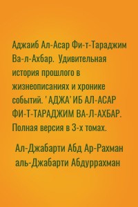 Удивительная история прошлого в жизнеописаниях и хронике событий. 'АДЖА'ИБ АЛ-АСАР ФИ-Т-ТАРАДЖИМ ВА-Л-АХБАР.  Полная версия в 3-х томах.