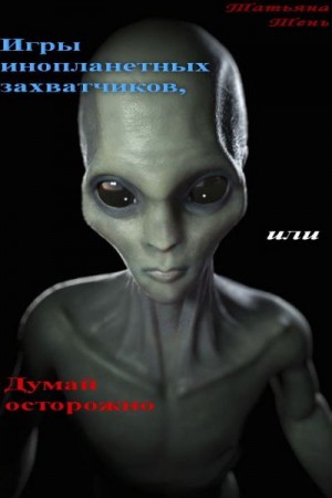 Тень Татьяна - Игры инопланетных захватчиков, или Думай осторожно