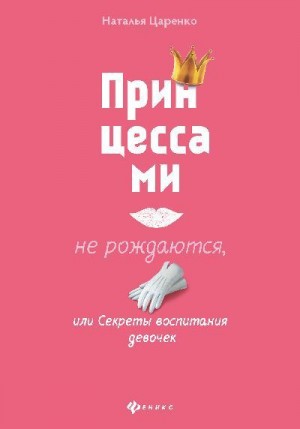 Царенко Наталья - Принцессами не рождаются, или Секреты воспитания девочек