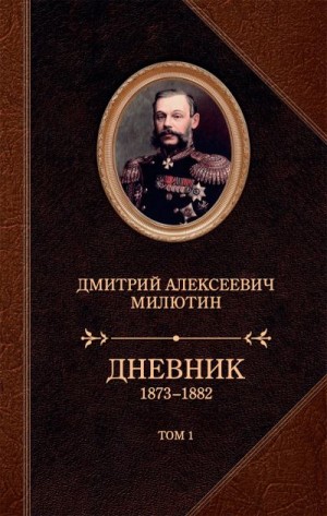 Милютин Дмитрий - Дневник. 1873–1882. Том 1