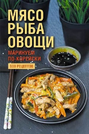 Попович Наталия - Мясо, рыба овощи: маринуем по-корейски. 500 рецептов