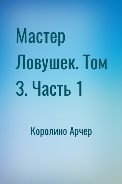 Королино Арчер - Мастер Ловушек. Том 3. Часть 1