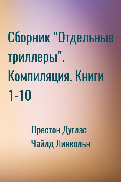 Престон Дуглас, Чайлд Линкольн - Сборник "Отдельные триллеры". Компиляция. Книги 1-10