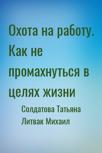 Солдатова Татьяна, Литвак Михаил - Охота на работу. Как не промахнуться в целях жизни