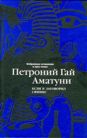 Аматуни Петроний - Избранные сочинения в трех томах. Том 2. Если б заговорил сфинкс