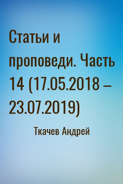 Ткачёв Андрей Юрьевич - Статьи и проповеди. Часть 14 (17.05.2018 – 23.07.2019)