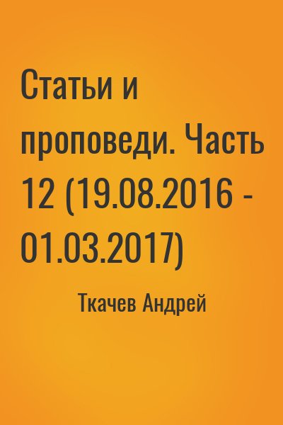 Ткачёв Андрей Юрьевич - Статьи и проповеди. Часть 12 (19.08.2016 - 01.03.2017)