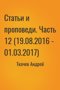 Статьи и проповеди. Часть 12 (19.08.2016 - 01.03.2017)