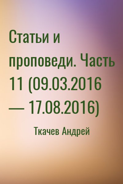 Ткачёв Андрей Юрьевич - Статьи и проповеди. Часть 11 (09.03.2016 — 17.08.2016)