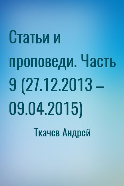 Ткачёв Андрей Юрьевич - Статьи и проповеди. Часть 9 (27.12.2013 – 09.04.2015)