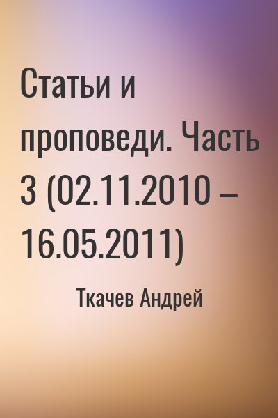 Ткачёв Андрей Юрьевич - Статьи и проповеди. Часть 3 (02.11.2010 – 16.05.2011)