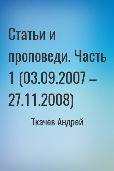Ткачёв Андрей Юрьевич - Статьи и проповеди. Часть 1 (03.09.2007 – 27.11.2008)