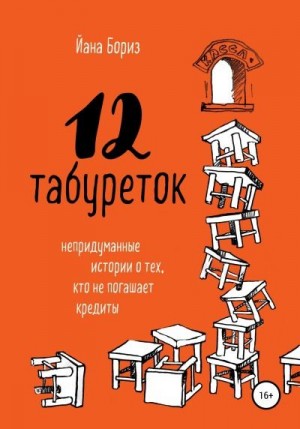 Бориз Йана - 12 табуреток. Непридуманные истории о тех, кто не погашает кредиты