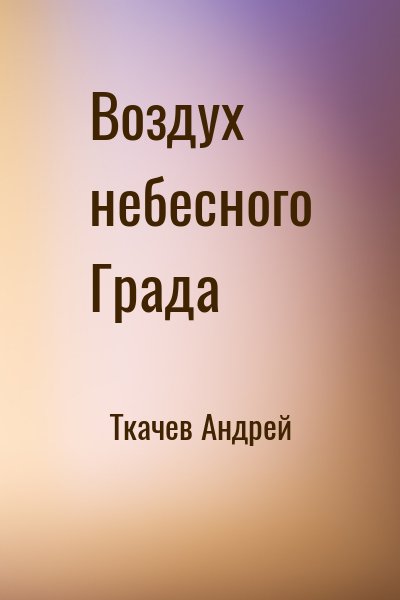 Ткачёв Андрей Юрьевич - Воздух небесного Града