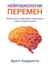 Андреатта Бритт - Нейробиология перемен. Почему наш мозг сопротивляется всему новому и как его настроить на успех