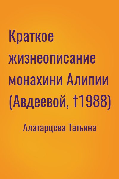 Алатарцева Татьяна - Краткое жизнеописание монахини Алипии (Авдеевой, †1988)