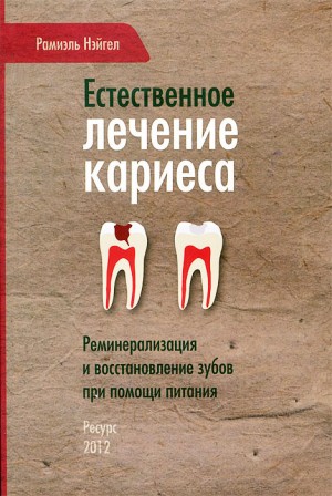 Нэйгел Рамиэль - Естественное лечение кариеса. Реминерализация и восстановление зубов при помощи питания