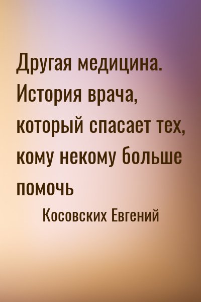 Косовских Евгений - Другая медицина. История врача, который спасает тех, кому некому больше помочь