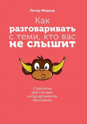 Модлер Петер - Как разговаривать с теми, кто вас не слышит. Стратегии для случаев, когда аргументы бессильны