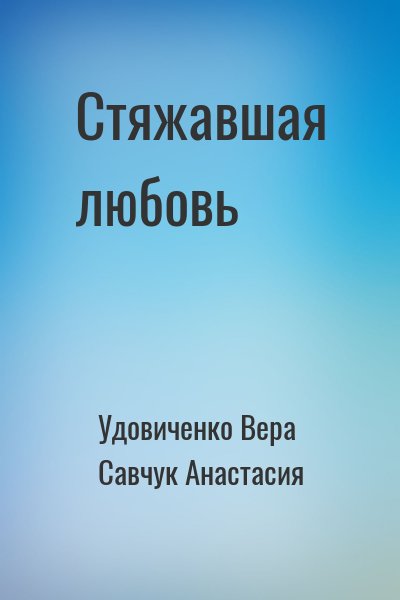 Удовиченко Вера, Савчук Анастасия - Стяжавшая любовь