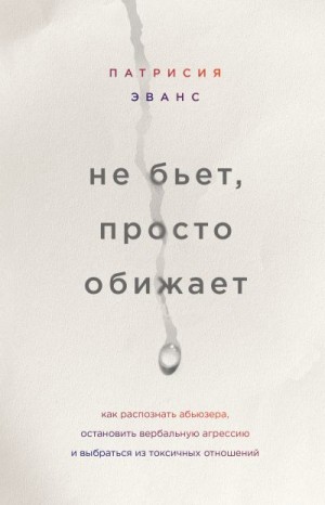 Эванс Патрисия - Не бьет, просто обижает. Как распознать абьюзера, остановить вербальную агрессию и выбраться из токсичных отношений