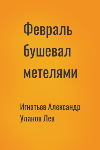 Игнатьев Александр, Уланов Лев - Февраль бушевал метелями