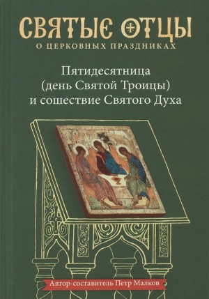 Малков Пётр - Пятидесятница (день Святой Троицы) и сошествие Святого Духа. Антология святоотеческих проповедей