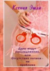 Эшли Ксения - Дуры ведут расследование, или Отсутствие логики – не проблема