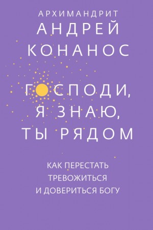 Конанос Андреас - Господи, я знаю, Ты рядом. Как перестать тревожиться и довериться Богу