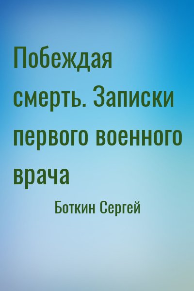 Боткин Сергей - Побеждая смерть. Записки первого военного врача