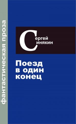 Синякин Сергей - Фантастическая проза. Том 3. Поезд в один конец