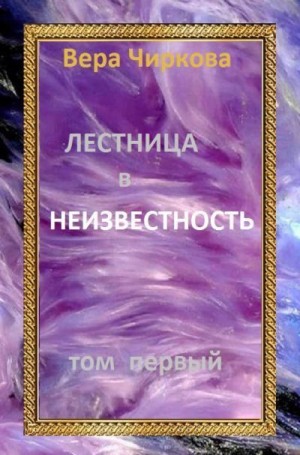 Чиркова Вера - Лестница в неизвестность. Том 1