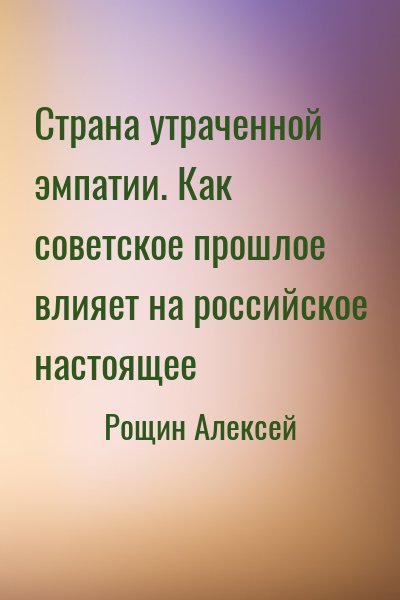 Рощин Алексей - Страна утраченной эмпатии. Как советское прошлое влияет на российское настоящее