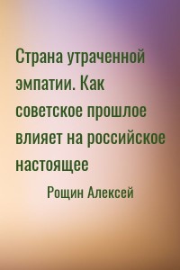 Страна утраченной эмпатии. Как советское прошлое влияет на российское настоящее