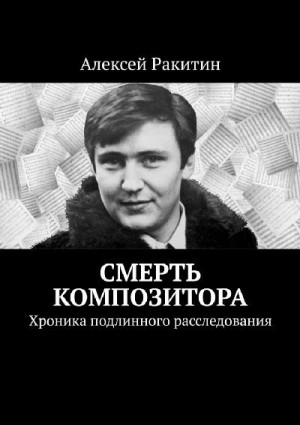 Ракитин Алексей - Смерть композитора. Хроника подлинного расследования