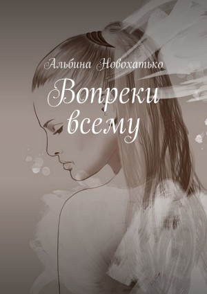 Новохатько Альбина - Вопреки всему