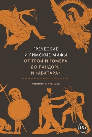 Матышак Филипп - Греческие и римские мифы. От Трои и Гомера до Пандоры и «Аватара»