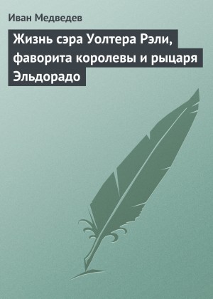 Медведев Иван - Жизнь сэра Уолтера Рэли, фаворита королевы и рыцаря Эльдорадо