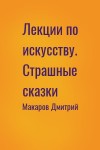 Макаров Дмитрий - Лекции по искусству. Страшные сказки