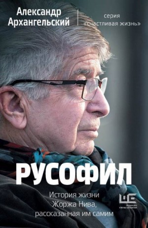 Архангельский Александр - Русофил. История жизни Жоржа Нива, рассказанная им самим