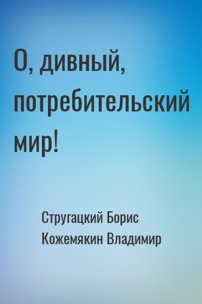 Стругацкий Борис, Кожемякин Владимир - О, дивный, потребительский мир!