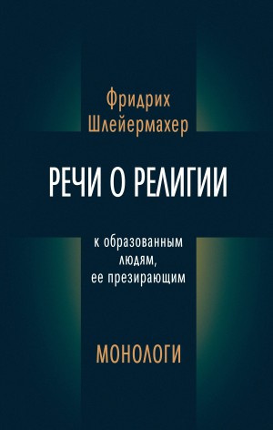 Шлейермахер Фридрих - Речи о религии к образованным людям, ее презирающим. Монологи (сборник)